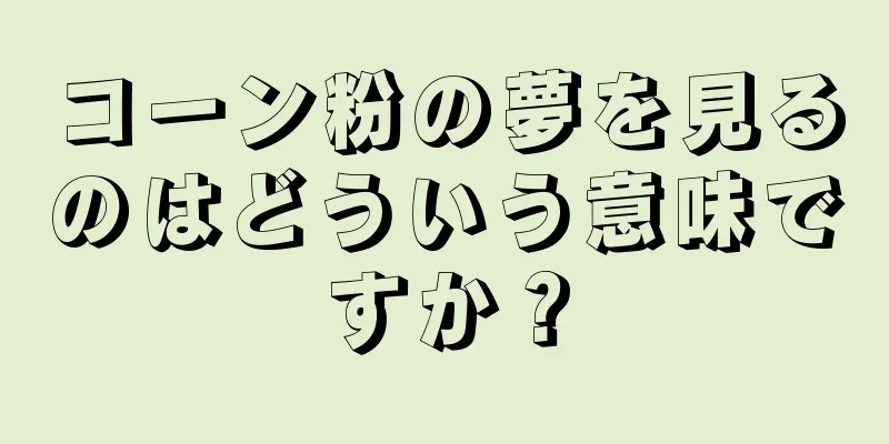 コーン粉の夢を見るのはどういう意味ですか？