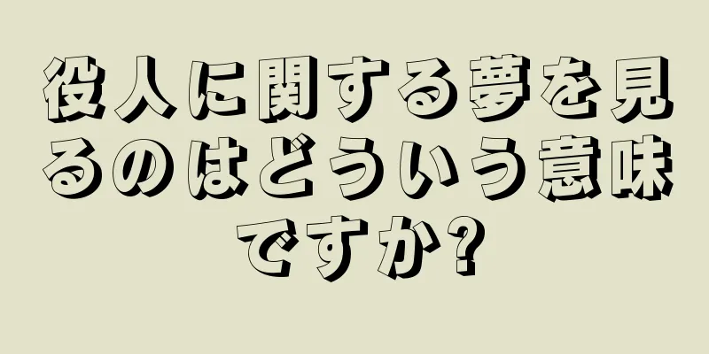 役人に関する夢を見るのはどういう意味ですか?