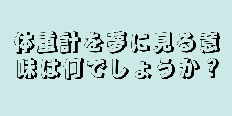 体重計を夢に見る意味は何でしょうか？