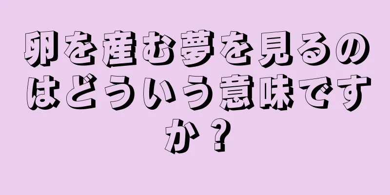 卵を産む夢を見るのはどういう意味ですか？