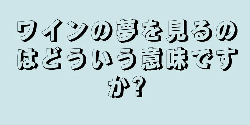 ワインの夢を見るのはどういう意味ですか?