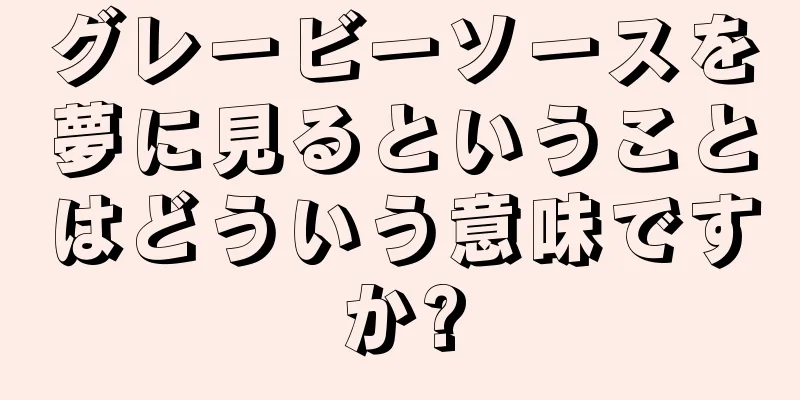グレービーソースを夢に見るということはどういう意味ですか?