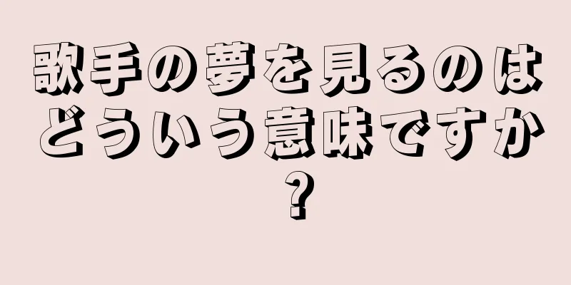 歌手の夢を見るのはどういう意味ですか？