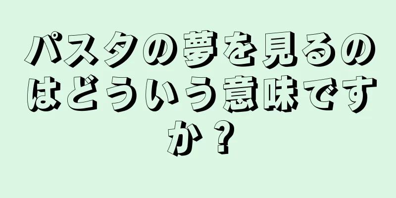 パスタの夢を見るのはどういう意味ですか？
