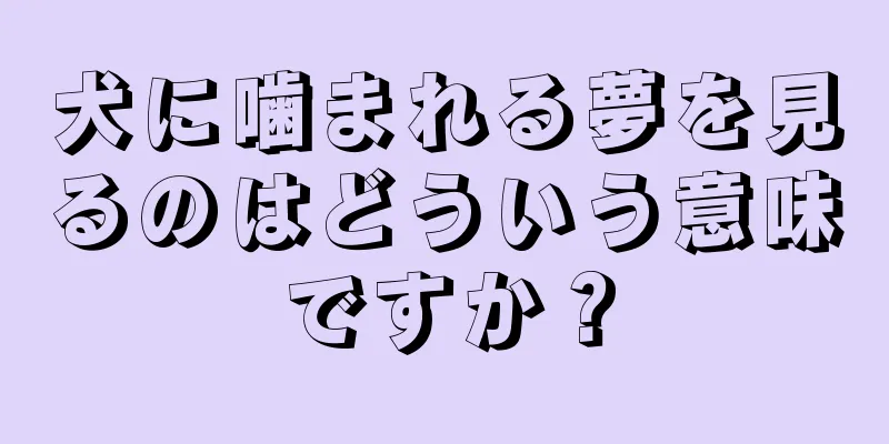 犬に噛まれる夢を見るのはどういう意味ですか？