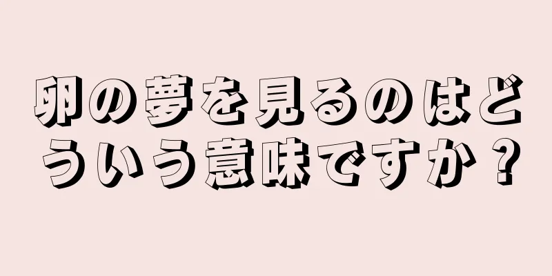 卵の夢を見るのはどういう意味ですか？