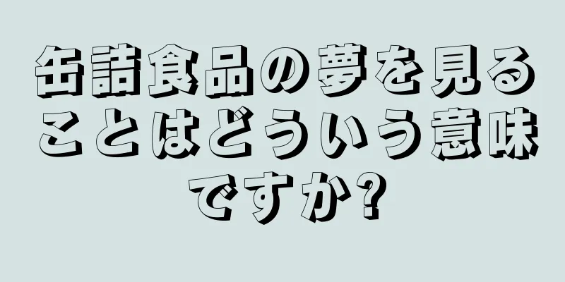 缶詰食品の夢を見ることはどういう意味ですか?