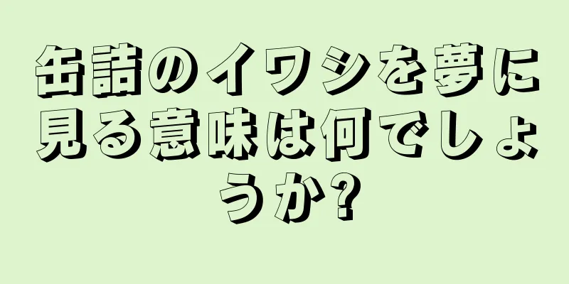 缶詰のイワシを夢に見る意味は何でしょうか?