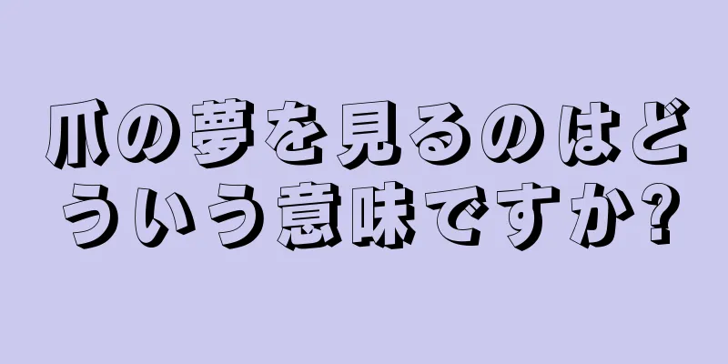 爪の夢を見るのはどういう意味ですか?