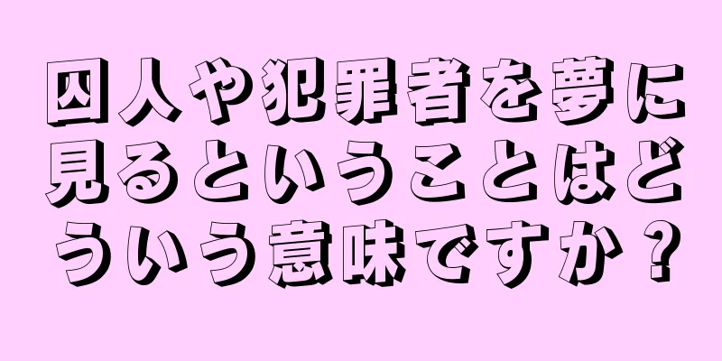 囚人や犯罪者を夢に見るということはどういう意味ですか？