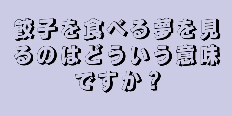 餃子を食べる夢を見るのはどういう意味ですか？