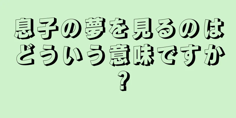 息子の夢を見るのはどういう意味ですか？