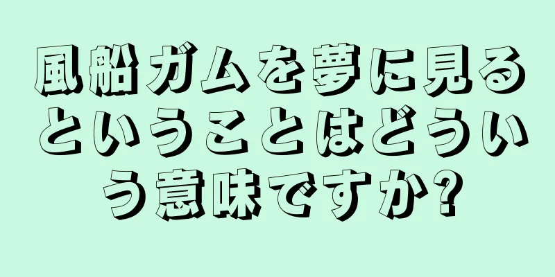 風船ガムを夢に見るということはどういう意味ですか?
