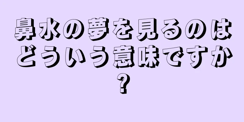 鼻水の夢を見るのはどういう意味ですか?