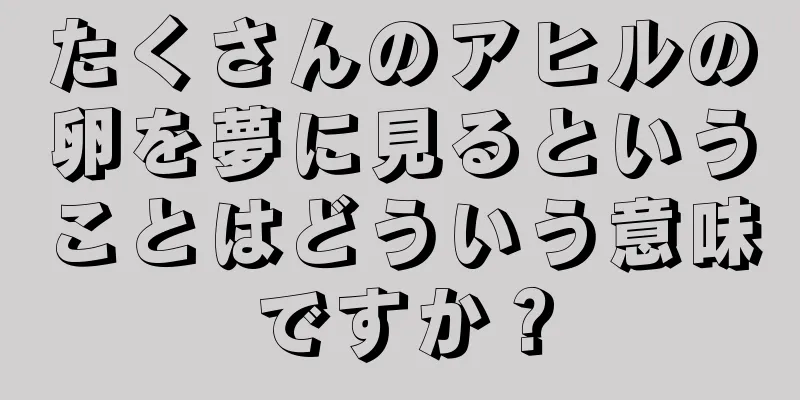 たくさんのアヒルの卵を夢に見るということはどういう意味ですか？