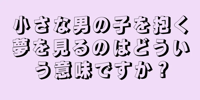 小さな男の子を抱く夢を見るのはどういう意味ですか？