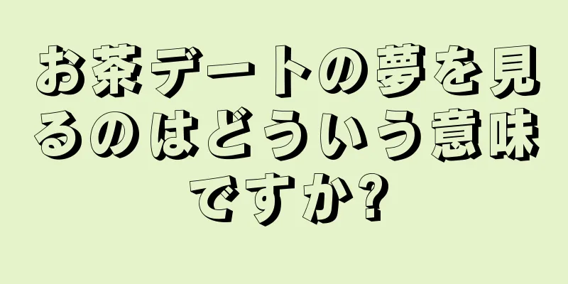 お茶デートの夢を見るのはどういう意味ですか?