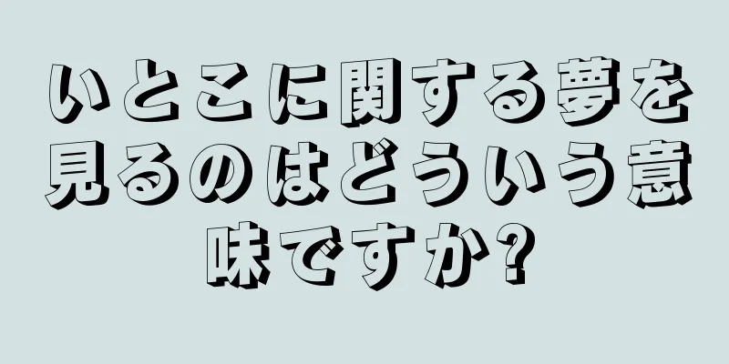 いとこに関する夢を見るのはどういう意味ですか?