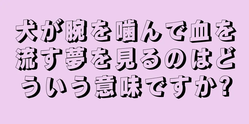 犬が腕を噛んで血を流す夢を見るのはどういう意味ですか?