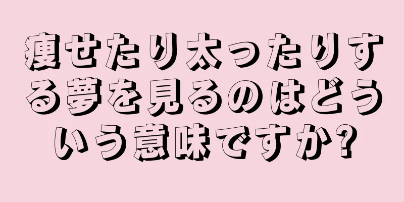 痩せたり太ったりする夢を見るのはどういう意味ですか?