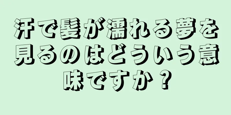 汗で髪が濡れる夢を見るのはどういう意味ですか？