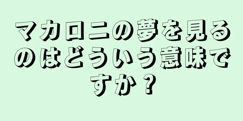 マカロニの夢を見るのはどういう意味ですか？