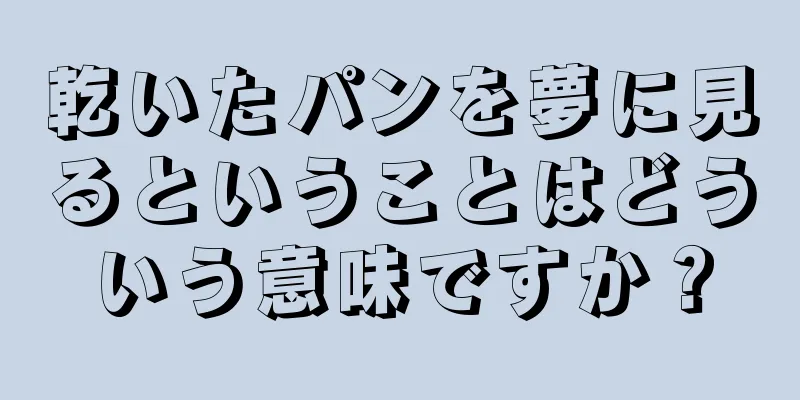 乾いたパンを夢に見るということはどういう意味ですか？