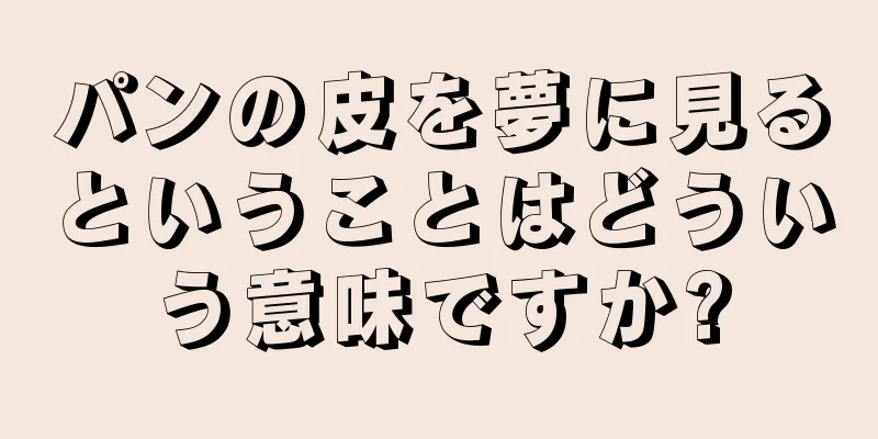 パンの皮を夢に見るということはどういう意味ですか?