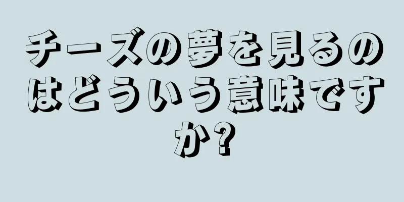 チーズの夢を見るのはどういう意味ですか?