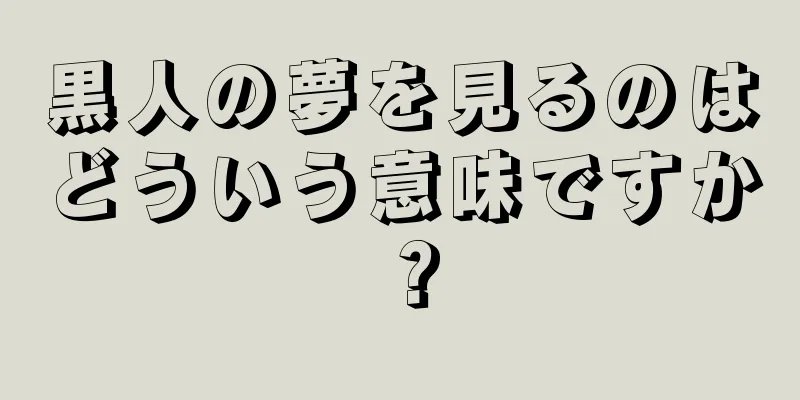 黒人の夢を見るのはどういう意味ですか？