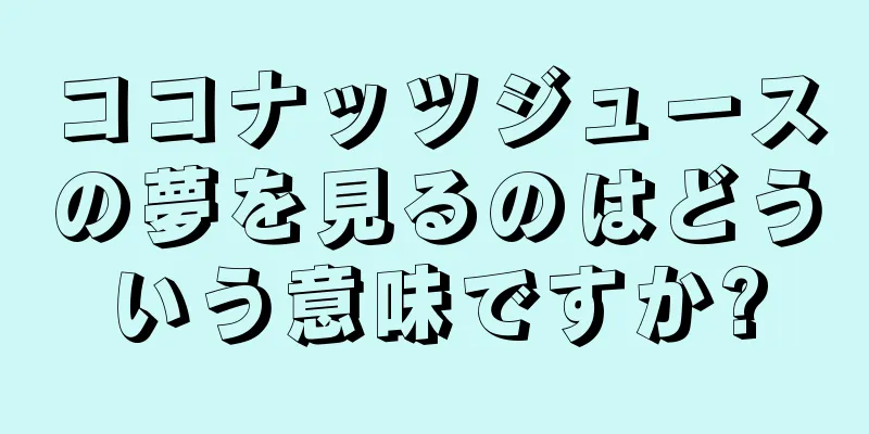 ココナッツジュースの夢を見るのはどういう意味ですか?
