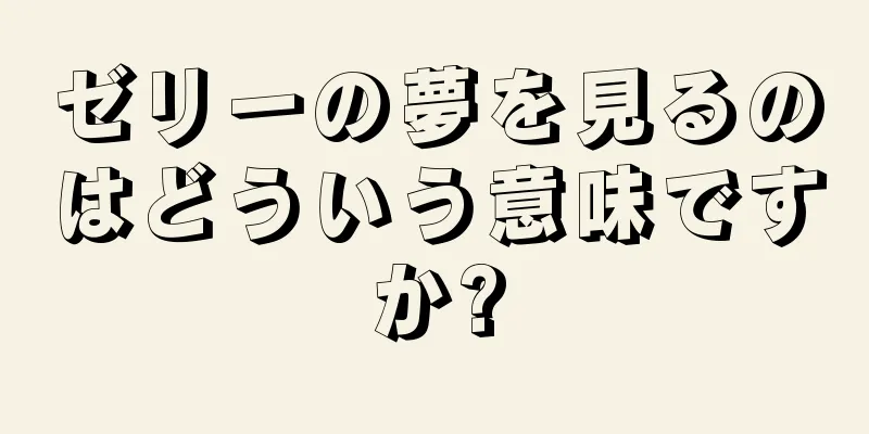ゼリーの夢を見るのはどういう意味ですか?