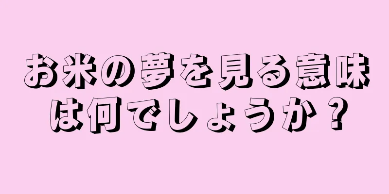 お米の夢を見る意味は何でしょうか？