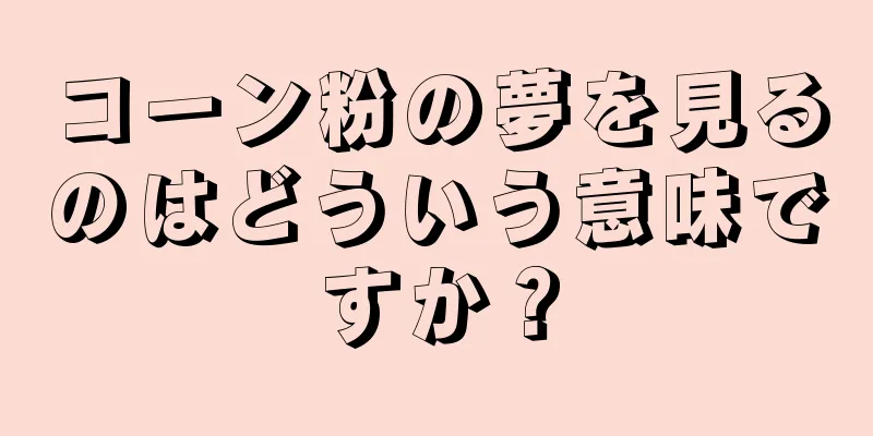 コーン粉の夢を見るのはどういう意味ですか？