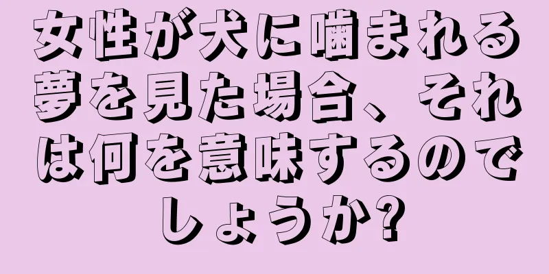 女性が犬に噛まれる夢を見た場合、それは何を意味するのでしょうか?