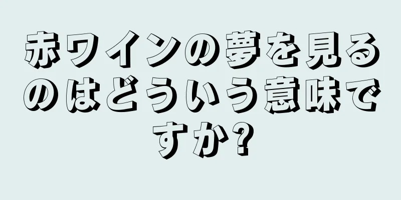 赤ワインの夢を見るのはどういう意味ですか?