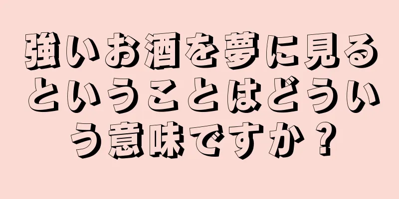 強いお酒を夢に見るということはどういう意味ですか？