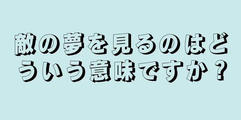 敵の夢を見るのはどういう意味ですか？