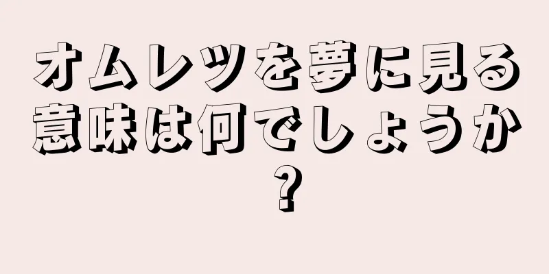 オムレツを夢に見る意味は何でしょうか？
