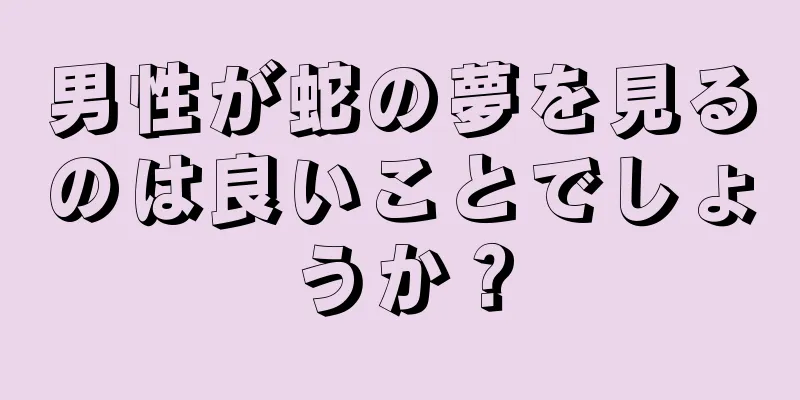 男性が蛇の夢を見るのは良いことでしょうか？