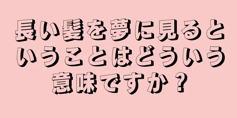 長い髪を夢に見るということはどういう意味ですか？