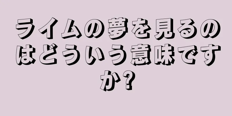 ライムの夢を見るのはどういう意味ですか?