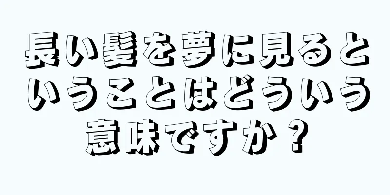 長い髪を夢に見るということはどういう意味ですか？