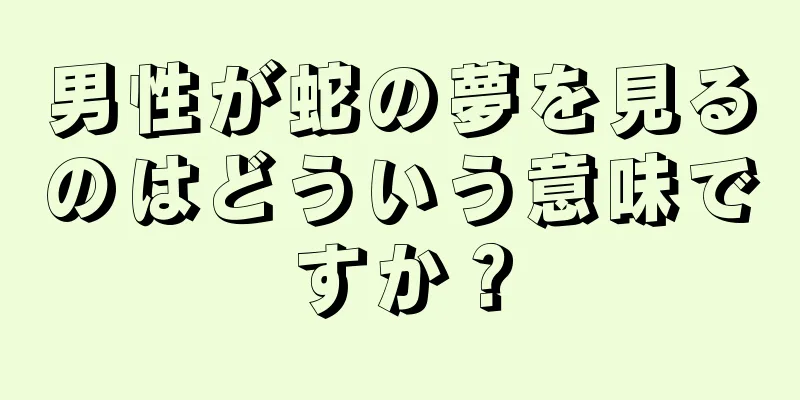 男性が蛇の夢を見るのはどういう意味ですか？