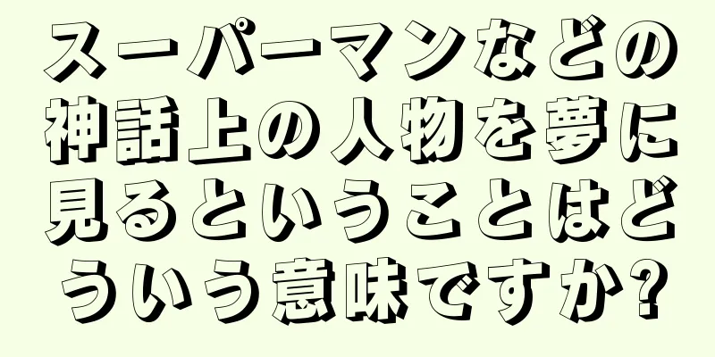 スーパーマンなどの神話上の人物を夢に見るということはどういう意味ですか?