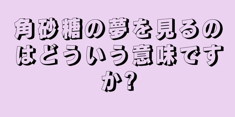 角砂糖の夢を見るのはどういう意味ですか?