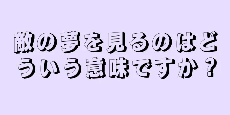 敵の夢を見るのはどういう意味ですか？