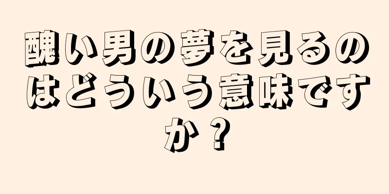 醜い男の夢を見るのはどういう意味ですか？