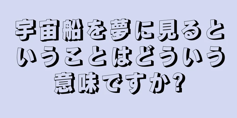 宇宙船を夢に見るということはどういう意味ですか?