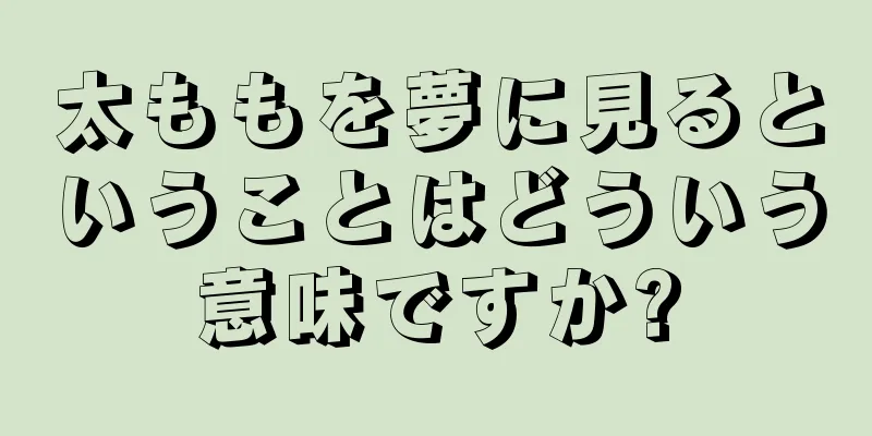 太ももを夢に見るということはどういう意味ですか?